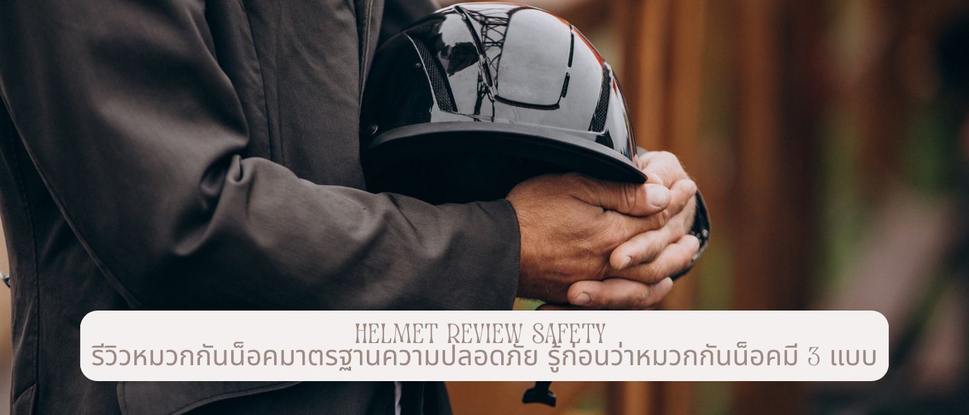 Helmet Review Safety รีวิวหมวกกันน็อคมาตรฐานความปลอดภัย รู้ก่อนว่าหมวกกันน็อคมี 3 แบบ